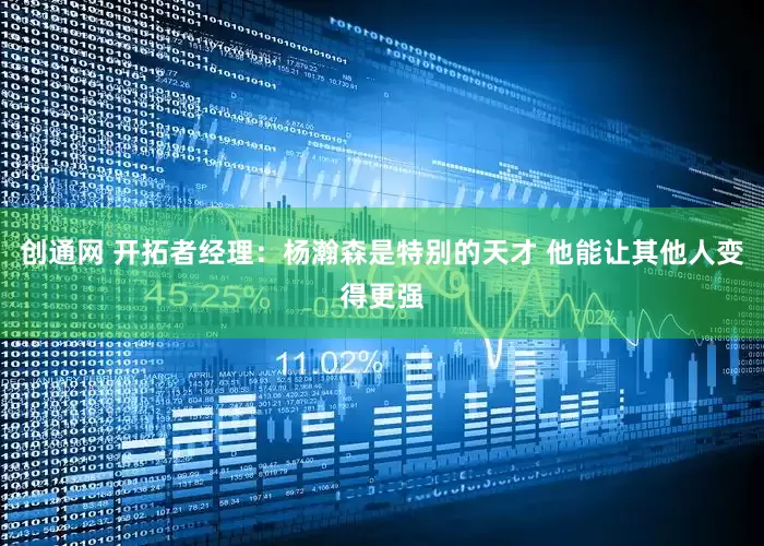创通网 开拓者经理：杨瀚森是特别的天才 他能让其他人变得更强