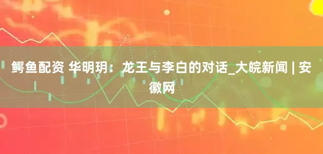 鳄鱼配资 华明玥：龙王与李白的对话_大皖新闻 | 安徽网