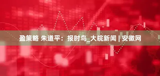 盈策略 朱道平：报时鸟_大皖新闻 | 安徽网