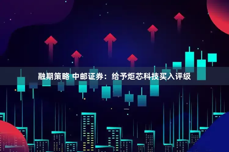融期策略 中邮证券：给予炬芯科技买入评级