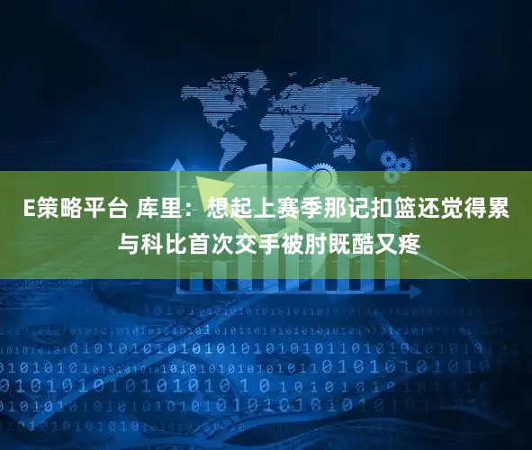 E策略平台 库里：想起上赛季那记扣篮还觉得累 与科比首次交手被肘既酷又疼