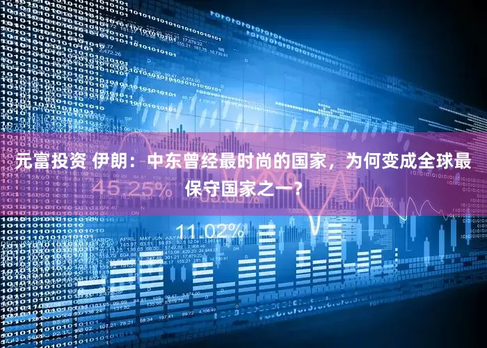 元富投资 伊朗：中东曾经最时尚的国家，为何变成全球最保守国家之一？