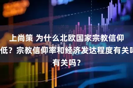 上尚策 为什么北欧国家宗教信仰率低？宗教信仰率和经济发达程度有关吗？