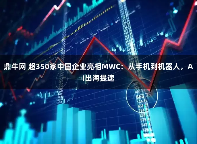 鼎牛网 超350家中国企业亮相MWC：从手机到机器人，AI出海提速