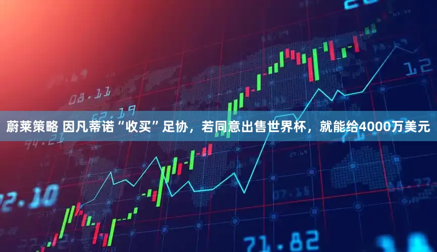蔚莱策略 因凡蒂诺“收买”足协，若同意出售世界杯，就能给4000万美元